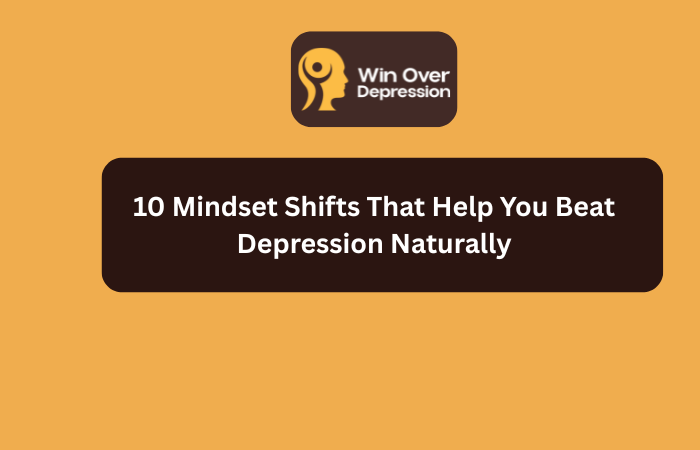 10 Mindset Shifts That Help You Beat Depression Naturally