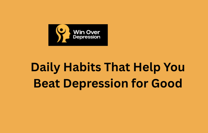 Daily Habits That Help You Beat Depression for Good
